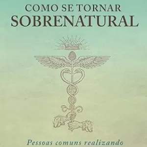 Como se Tornar Sobrenatural: Pessoas Comuns Realizando o Extraordinário